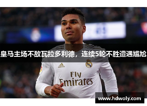 皇马主场不敌瓦拉多利德，连续5轮不胜遭遇尴尬
