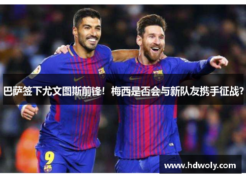 巴萨签下尤文图斯前锋！梅西是否会与新队友携手征战？