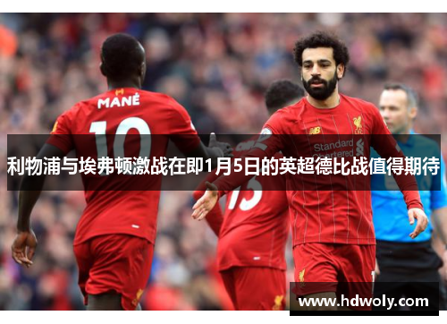 利物浦与埃弗顿激战在即1月5日的英超德比战值得期待