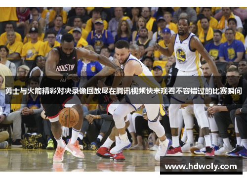 勇士与火箭精彩对决录像回放尽在腾讯视频快来观看不容错过的比赛瞬间