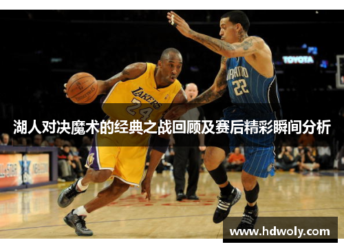 湖人对决魔术的经典之战回顾及赛后精彩瞬间分析
