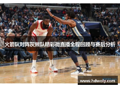 火箭队对阵灰熊队精彩微直播全程回顾与赛后分析